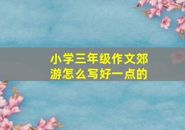 小学三年级作文郊游怎么写好一点的