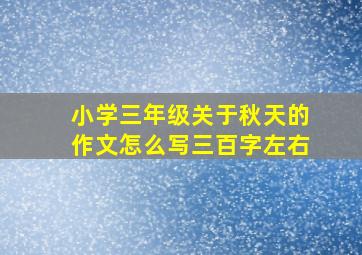 小学三年级关于秋天的作文怎么写三百字左右