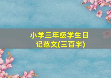 小学三年级学生日记范文(三百字)