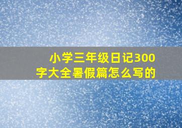 小学三年级日记300字大全暑假篇怎么写的