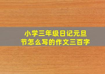 小学三年级日记元旦节怎么写的作文三百字