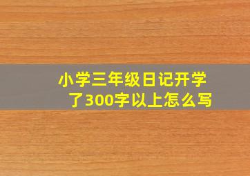 小学三年级日记开学了300字以上怎么写