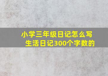 小学三年级日记怎么写生活日记300个字数的