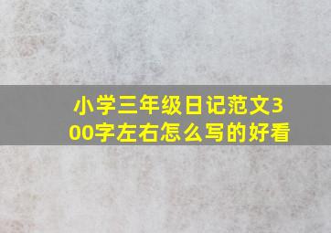 小学三年级日记范文300字左右怎么写的好看