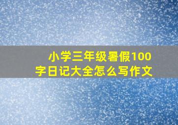 小学三年级暑假100字日记大全怎么写作文