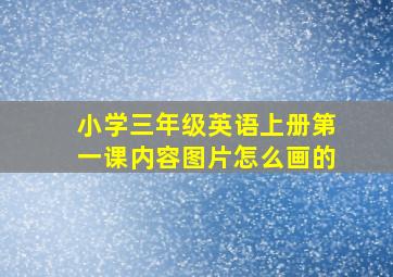 小学三年级英语上册第一课内容图片怎么画的