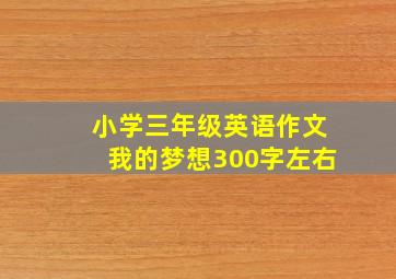 小学三年级英语作文我的梦想300字左右