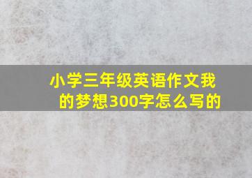 小学三年级英语作文我的梦想300字怎么写的