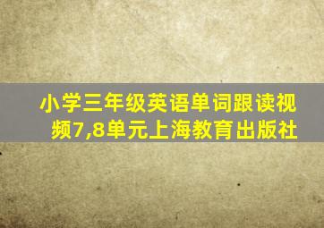 小学三年级英语单词跟读视频7,8单元上海教育出版社