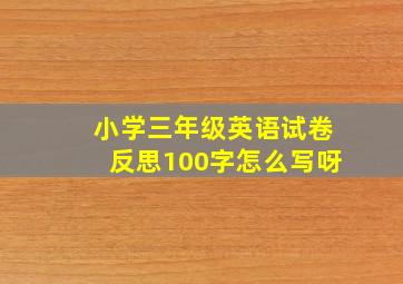 小学三年级英语试卷反思100字怎么写呀