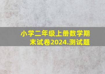 小学二年级上册数学期末试卷2024.测试题