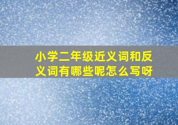 小学二年级近义词和反义词有哪些呢怎么写呀