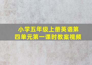 小学五年级上册英语第四单元第一课时教案视频