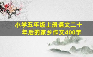 小学五年级上册语文二十年后的家乡作文400字