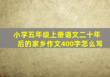 小学五年级上册语文二十年后的家乡作文400字怎么写