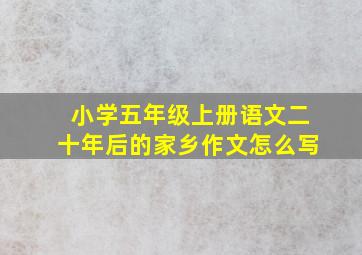 小学五年级上册语文二十年后的家乡作文怎么写