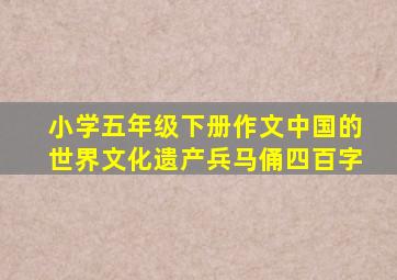 小学五年级下册作文中国的世界文化遗产兵马俑四百字