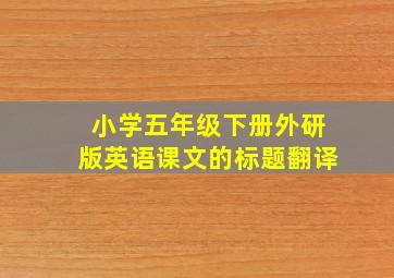 小学五年级下册外研版英语课文的标题翻译