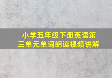 小学五年级下册英语第三单元单词朗读视频讲解