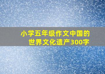 小学五年级作文中国的世界文化遗产300字