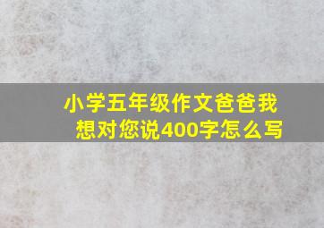 小学五年级作文爸爸我想对您说400字怎么写