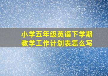 小学五年级英语下学期教学工作计划表怎么写