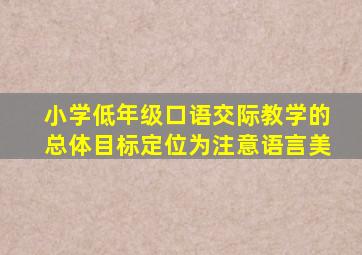 小学低年级口语交际教学的总体目标定位为注意语言美