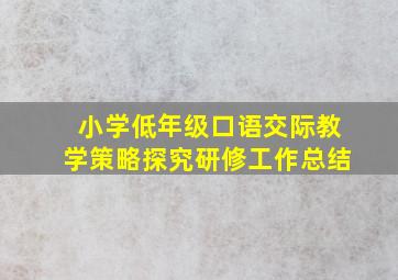 小学低年级口语交际教学策略探究研修工作总结