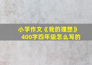 小学作文《我的理想》400字四年级怎么写的