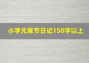 小学元宵节日记150字以上