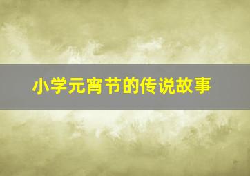 小学元宵节的传说故事