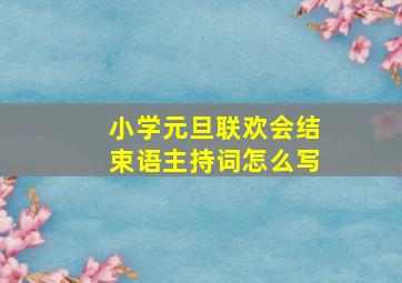 小学元旦联欢会结束语主持词怎么写