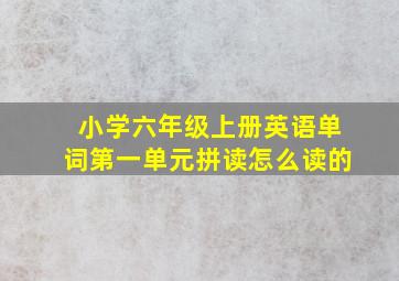 小学六年级上册英语单词第一单元拼读怎么读的