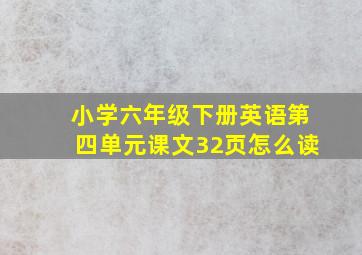 小学六年级下册英语第四单元课文32页怎么读