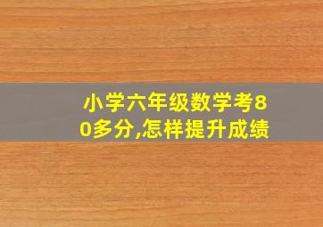 小学六年级数学考80多分,怎样提升成绩