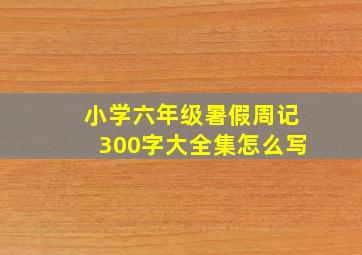 小学六年级暑假周记300字大全集怎么写