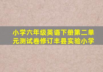 小学六年级英语下册第二单元测试卷修订丰县实验小学