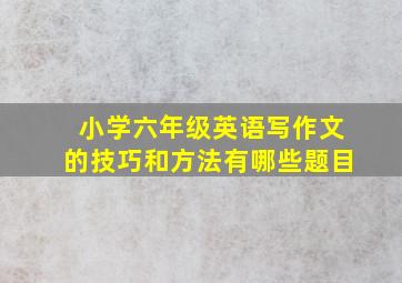 小学六年级英语写作文的技巧和方法有哪些题目