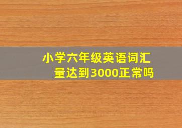 小学六年级英语词汇量达到3000正常吗