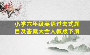 小学六年级英语过去式题目及答案大全人教版下册