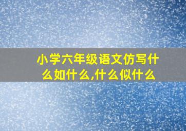 小学六年级语文仿写什么如什么,什么似什么