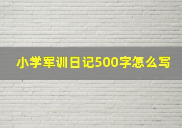 小学军训日记500字怎么写