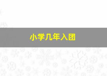 小学几年入团