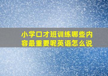 小学口才班训练哪些内容最重要呢英语怎么说