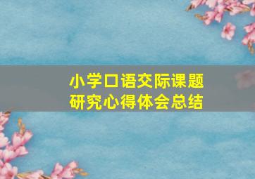 小学口语交际课题研究心得体会总结