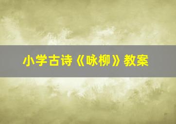 小学古诗《咏柳》教案