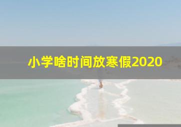 小学啥时间放寒假2020