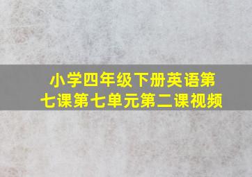 小学四年级下册英语第七课第七单元第二课视频