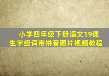 小学四年级下册语文19课生字组词带拼音图片视频教程