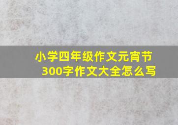 小学四年级作文元宵节300字作文大全怎么写